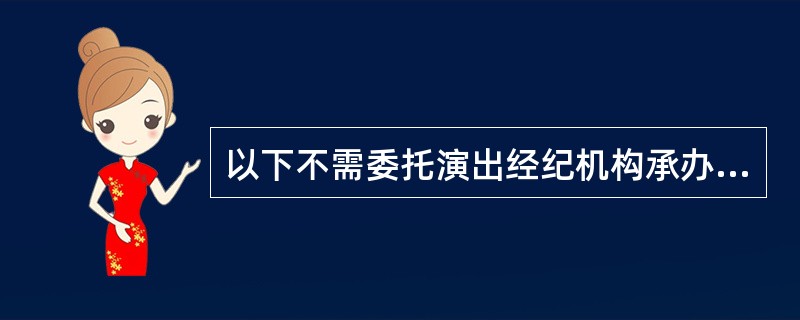 以下不需委托演出经纪机构承办的营业性演出有( )